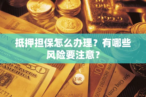 北京抵押担保怎么办理？有哪些风险要注意？