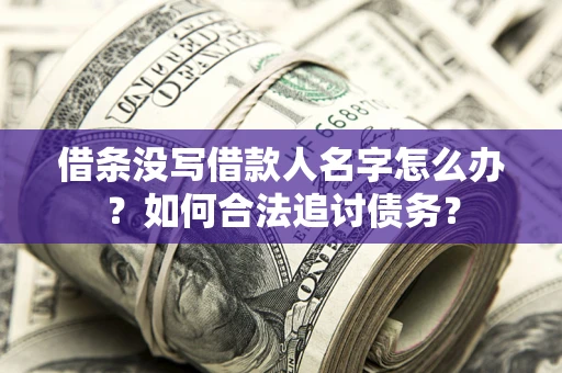 北京借条没写借款人名字怎么办？如何合法追讨债务？