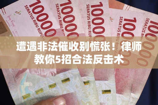 北京遭遇非法催收别慌张！律师教你5招合法反击术