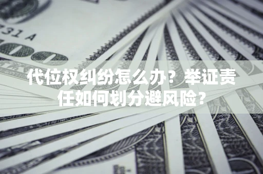 北京代位权纠纷怎么办？举证责任如何划分避风险？