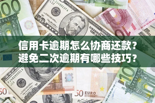 北京信用卡逾期怎么协商还款？避免二次逾期有哪些技巧？