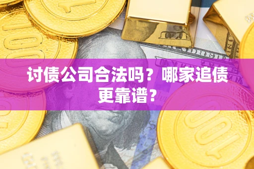 北京讨债公司合法吗？哪家追债更靠谱？