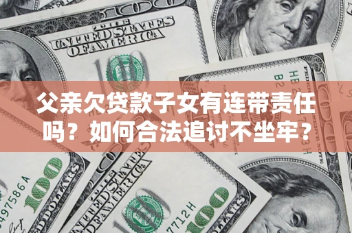 北京父亲欠贷款子女有连带责任吗？如何合法追讨不坐牢？