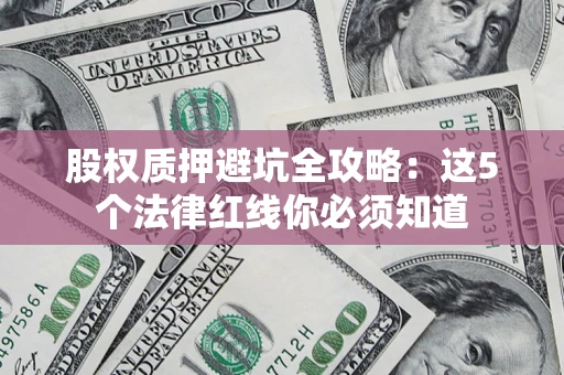 北京股权质押避坑全攻略：这5个法律红线你必须知道