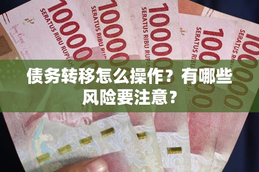 北京债务转移怎么操作？有哪些风险要注意？