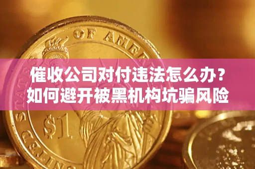 北京催收公司对付违法怎么办？如何避开被黑机构坑骗风险