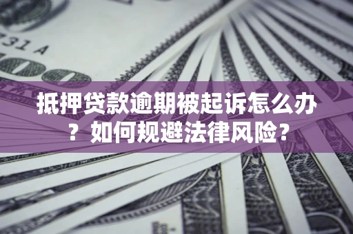 北京抵押贷款逾期被起诉怎么办？如何规避法律风险？