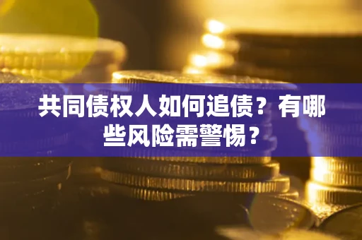 北京共同债权人如何追债？有哪些风险需警惕？