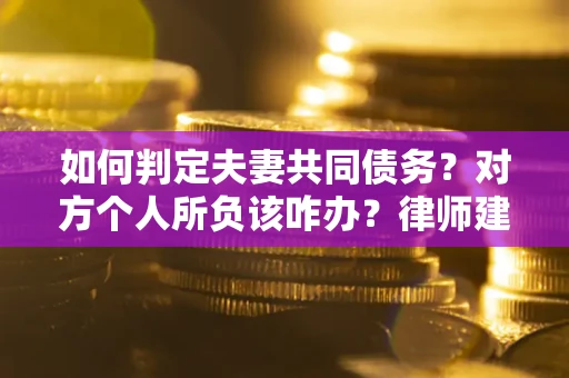 北京如何判定夫妻共同债务？对方个人所负该咋办？律师建议
