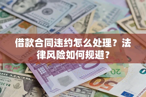 北京借款合同违约怎么处理？法律风险如何规避？