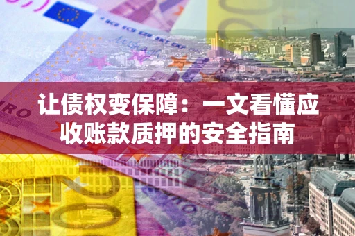 北京让债权变保障：一文看懂应收账款质押的安全指南
