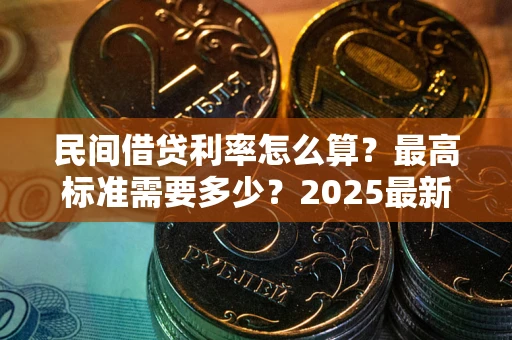 北京民间借贷利率怎么算？最高标准需要多少？2025最新避坑指南