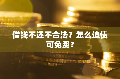 北京借钱不还不合法？怎么追债可免费？