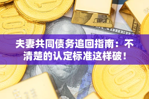 北京夫妻共同债务追回指南：不清楚的认定标准这样破！