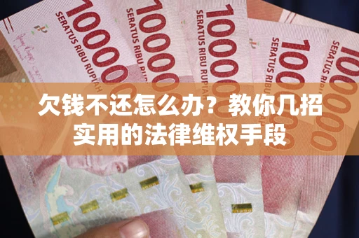 北京欠钱不还怎么办？教你几招实用的法律维权手段