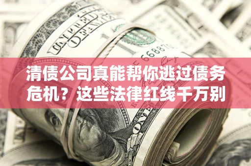 北京清债公司真能帮你逃过债务危机？这些法律红线千万别踩