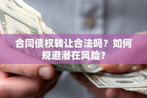 北京合同债权转让合法吗?如何规避潜在风险? 北京合同债权转让合法吗?如何规避潜在风险?