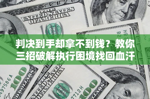 北京判决到手却拿不到钱？教你三招破解执行困境找回血汗钱