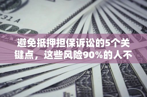 北京避免抵押担保诉讼的5个关键点，这些风险90%的人不知道！