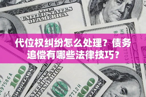 北京代位权纠纷怎么处理？债务追偿有哪些法律技巧？