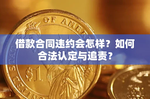 北京借款合同违约会怎样？如何合法认定与追责？