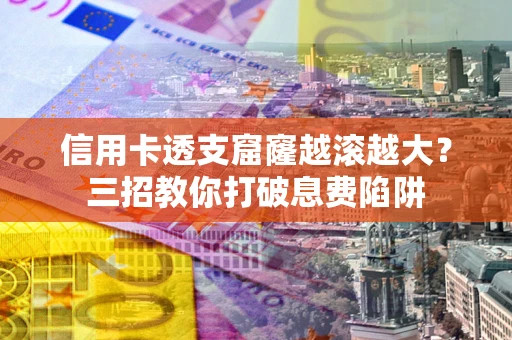 北京信用卡透支窟窿越滚越大？三招教你打破息费陷阱