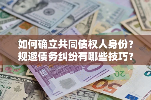 北京如何确立共同债权人身份？规避债务纠纷有哪些技巧？