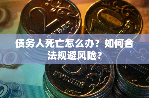 北京债务人死亡怎么办？如何合法规避风险？