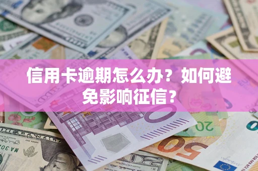 北京信用卡逾期怎么办？如何避免影响征信？