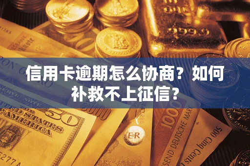 北京信用卡逾期怎么协商？如何补救不上征信？