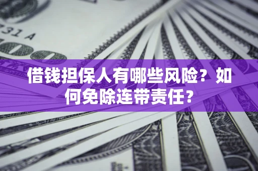 北京借钱担保人有哪些风险？如何免除连带责任？