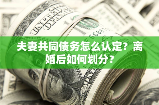 北京夫妻共同债务怎么认定？离婚后如何划分？