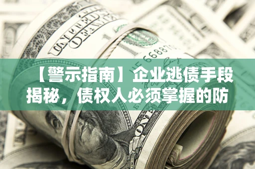 北京【警示指南】企业逃债手段揭秘，债权人必须掌握的防坑宝典