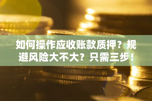 北京如何操作应收账款质押？规避风险大不大？只需三步！