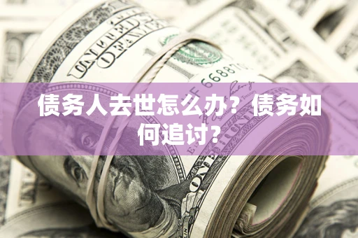 北京债务人去世怎么办？债务如何追讨？