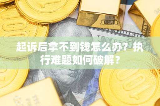 北京起诉后拿不到钱怎么办?执行难题如何破解? 北京起诉后拿不到钱怎么办?执行难题如何破解?