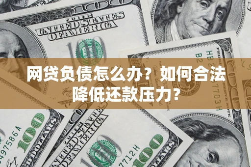 北京网贷负债怎么办？如何合法降低还款压力？