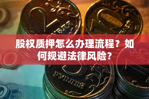 北京股权质押怎么办理流程？如何规避法律风险？