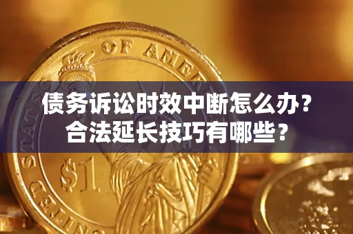 北京债务诉讼时效中断怎么办？合法延长技巧有哪些？