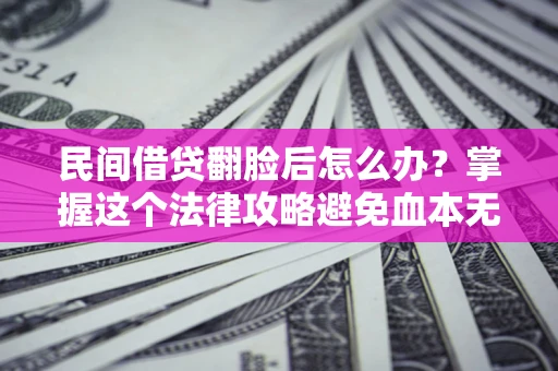 北京民间借贷翻脸后怎么办？掌握这个法律攻略避免血本无归