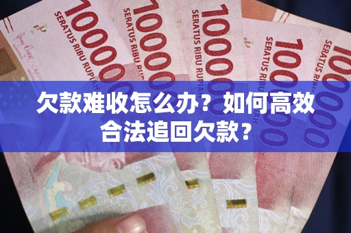 北京欠款难收怎么办？如何高效合法追回欠款？