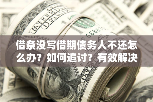北京借条没写借期债务人不还怎么办？如何追讨？有效解决方案！