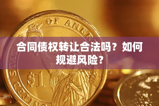 北京合同债权转让合法吗?如何规避风险? 北京合同债权转让合法吗?如何规避风险?