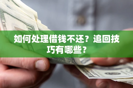 北京如何处理借钱不还？追回技巧有哪些？