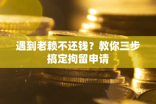 北京遇到老赖不还钱？教你三步搞定拘留申请