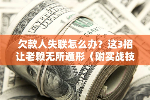 北京欠款人失联怎么办？这3招让老赖无所遁形（附实战技巧）