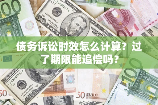 北京债务诉讼时效怎么计算？过了期限能追偿吗？