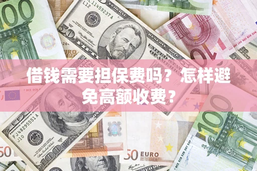 北京借钱需要担保费吗？怎样避免高额收费？