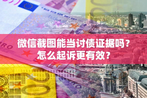 北京微信截图能当讨债证据吗？怎么起诉更有效？