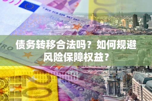 北京债务转移合法吗？如何规避风险保障权益？